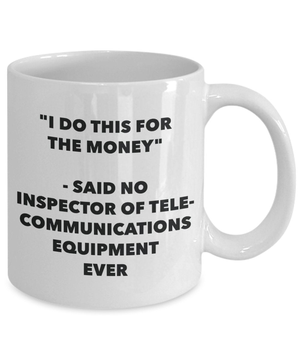 "I Do This for the Money" - Said No Inspector Of Telecommunications Equipment Ever Mug - Funny Tea Hot Cocoa Coffee Cup - Novelty Birthday Christmas A