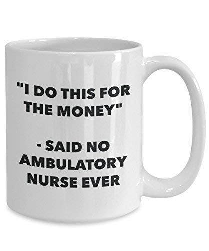 I Do This for The Money - Said No Ambulatory Nurse Ever Mug - Funny Coffee Cup - Novelty Birthday Christmas Gag Gifts Idea