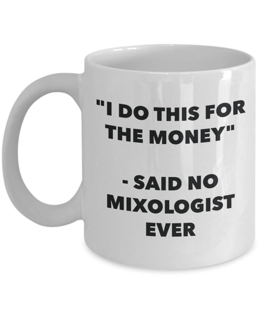 "I Do This for the Money" - Said No Mixologist Ever Mug - Funny Tea Hot Cocoa Coffee Cup - Novelty Birthday Christmas Anniversary Gag Gifts Idea