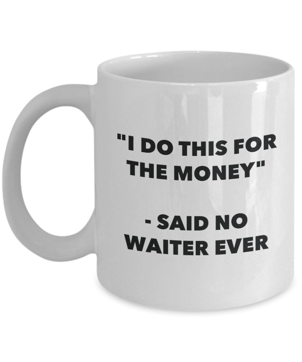 I Do This for the Money - Said No Waiter Ever Mug - Funny Tea Hot Cocoa Coffee Cup - Novelty Birthday Christmas Anniversary Gag Gifts Idea