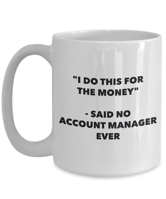 I Do diese Tasse für das Geld – Said No Account Manager Ever – Funny Kaffeetasse – Neuheit Geburtstag Weihnachten Gag Geschenke Idee