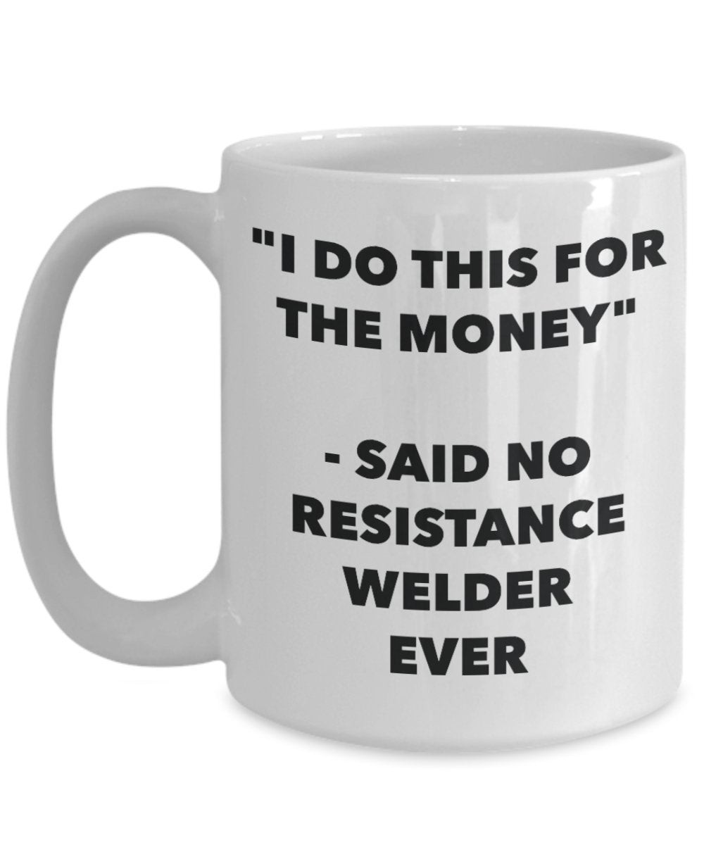 "I Do This for the Money" - Said No Resistance Welder Ever Mug - Funny Tea Hot Cocoa Coffee Cup - Novelty Birthday Christmas Anniversary Gag Gifts Ide