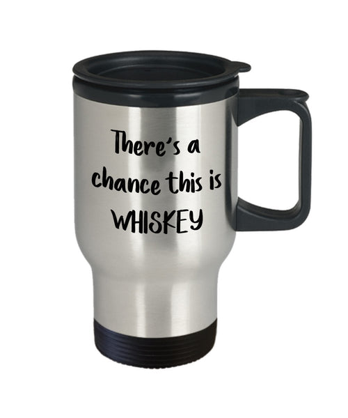 There’s a Chance this is Whiskey Travel Mug– Funny Tea Hot Cocoa Insulated Tumbler - Novelty Birthday Christmas Anniversary Gag Gifts Idea