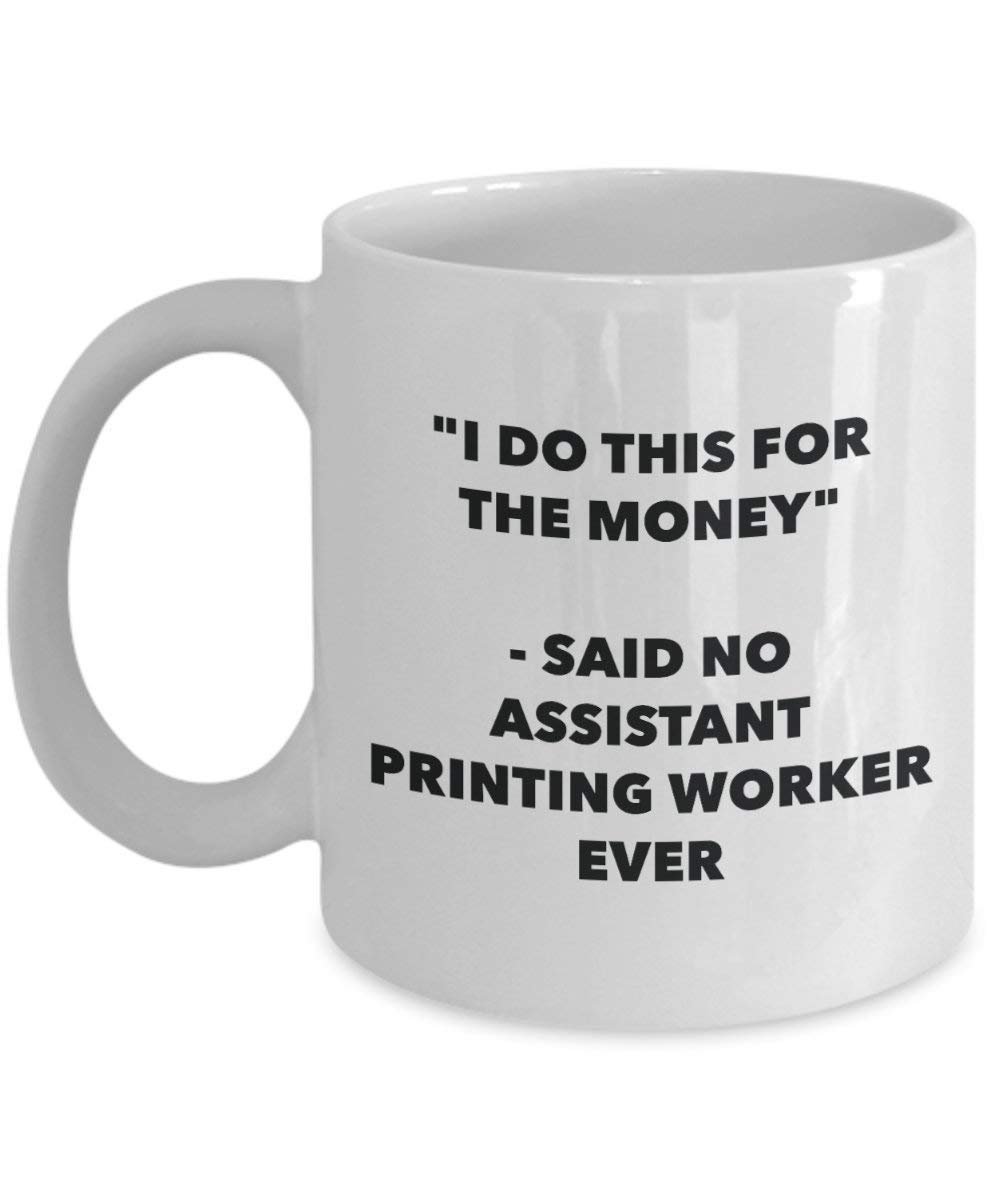 I Do This for the Money - Said No Assistant Printing Worker Ever Mug - Funny Coffee Cup - Novelty Birthday Christmas Gag Gifts Idea