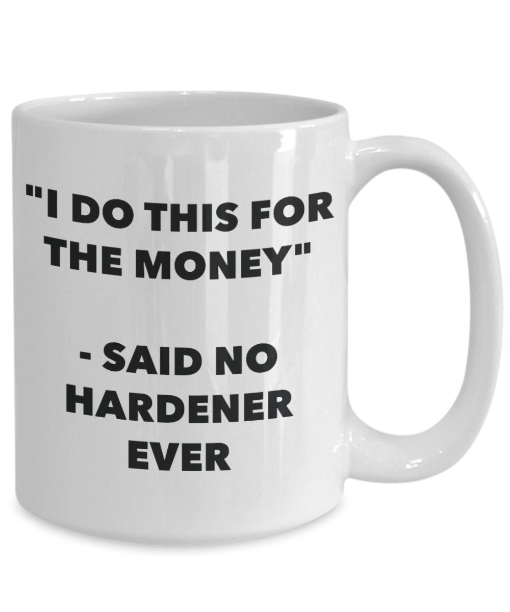 "I Do This for the Money" - Said No Hardener Ever Mug - Funny Tea Hot Cocoa Coffee Cup - Novelty Birthday Christmas Anniversary Gag Gifts Idea