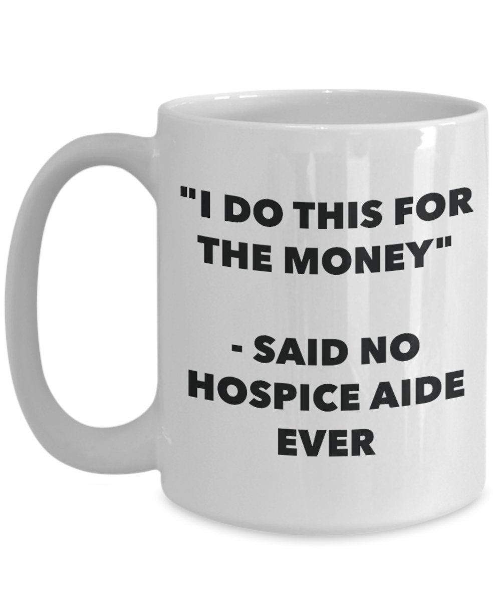 "I Do This for the Money" - Said No Hospice Aide Ever Mug - Funny Tea Hot Cocoa Coffee Cup - Novelty Birthday Christmas Anniversary Gag Gifts Idea