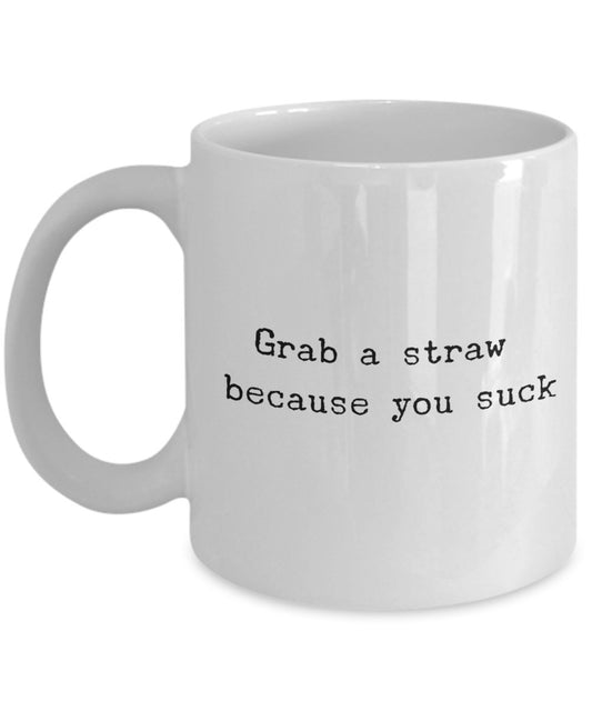 Grab a straw Because You Suck mug - Funny Ceramic Coffee mug - Unique Gifts Idea