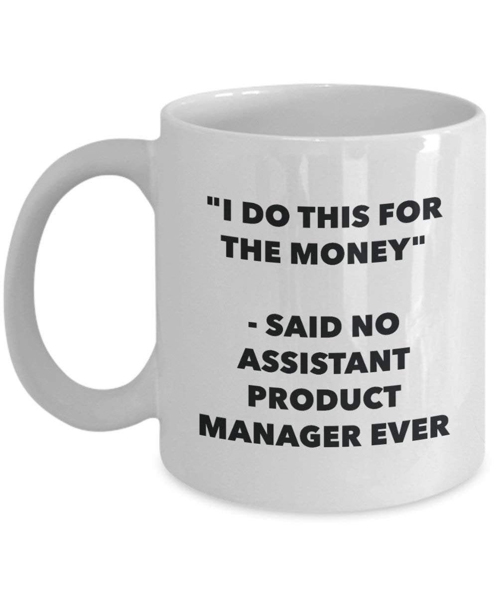 I Do This for the Money - Said No Assistant Product Manager Ever Mug - Funny Coffee Cup - Novelty Birthday Christmas Gag Gifts Idea