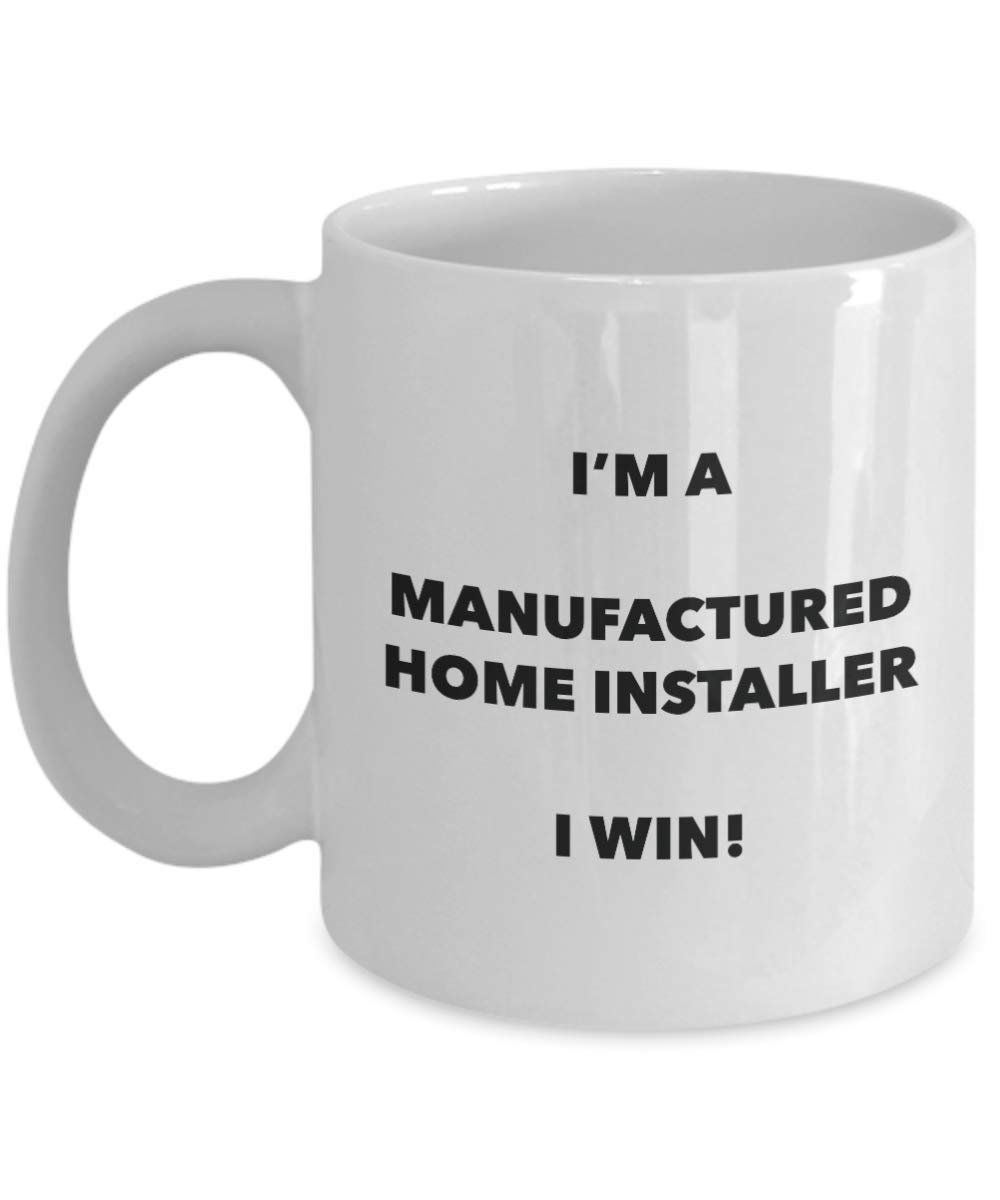 I'm a Manufactured Home Installer Mug I win - Funny Coffee Cup - Novelty Birthday Christmas Gag Gifts Idea