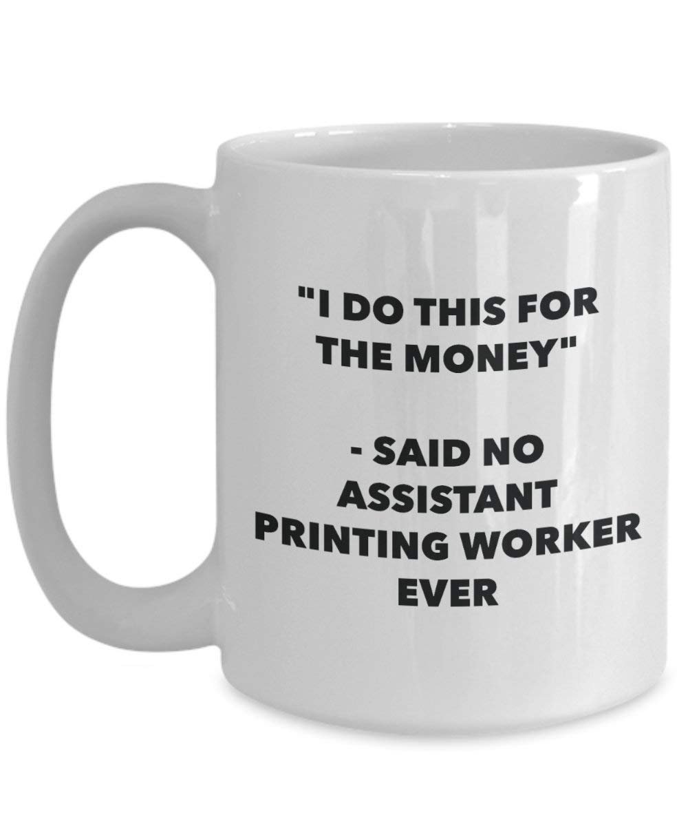 I Do This for the Money - Said No Assistant Printing Worker Ever Mug - Funny Coffee Cup - Novelty Birthday Christmas Gag Gifts Idea