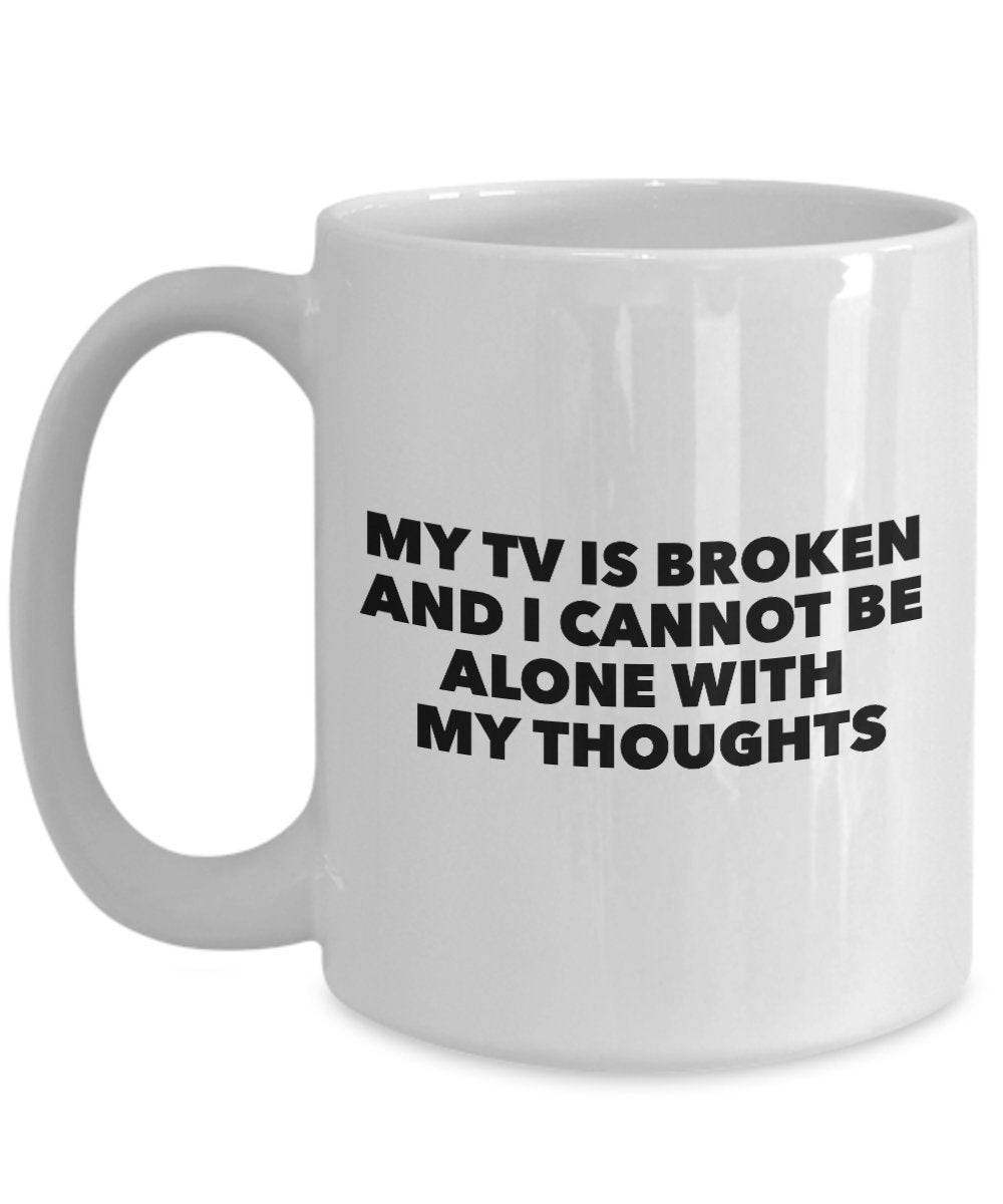 My TV Is Broken And I Cannot Be Alone With My Thoughts - Funny Novelty Mug - Coffee Cup - Best TV Quote