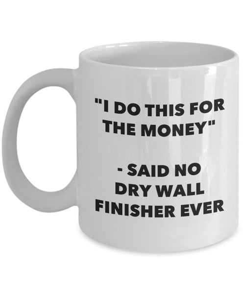 "I Do This for the Money" - Said No Dry Wall Finisher Ever Mug - Funny Tea Hot Cocoa Coffee Cup - Novelty Birthday Christmas Anniversary Gag Gifts Ide