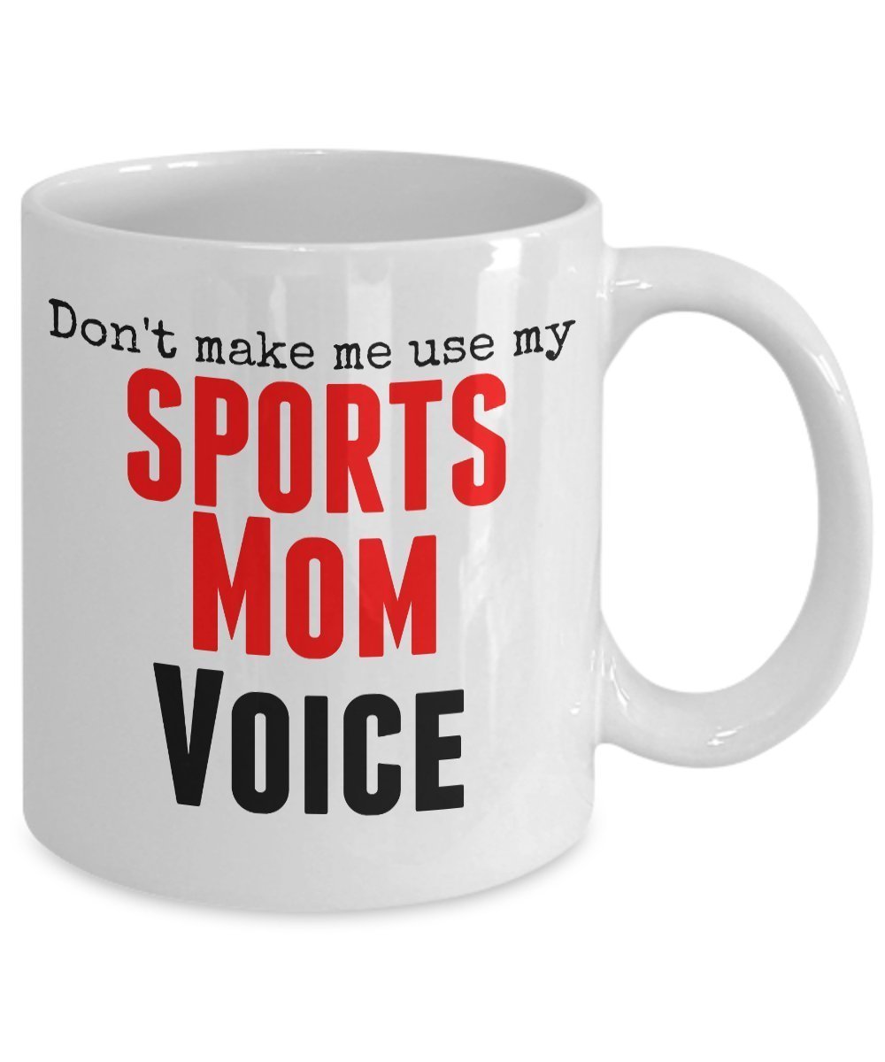 Funny Sports Mug -Don't Make Me Use My Sports Mom Voice -11 oz Ceramic Mug - Unique gifts Idea