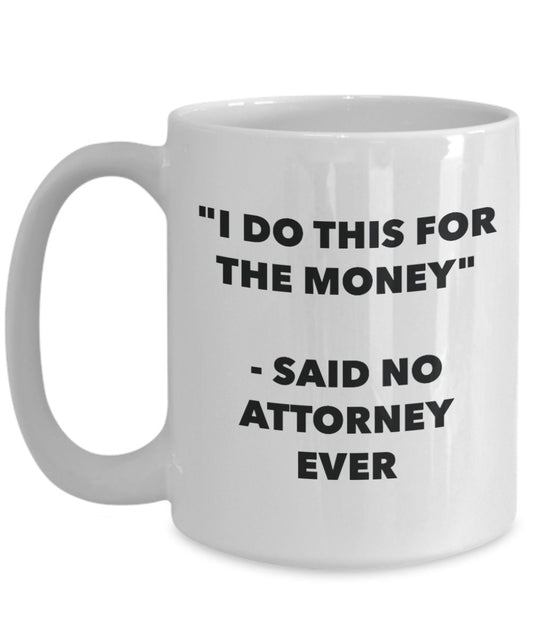 "I Do This for the Money" - Said No Attorney Ever Mug - Funny Tea Hot Cocoa Coffee Cup - Novelty Birthday Christmas Anniversary Gag Gifts Idea
