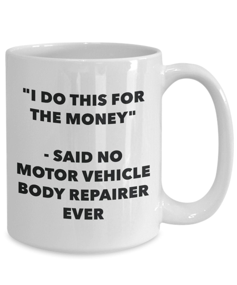 "I Do This for the Money" - Said No Motor Vehicle Body Repairer Ever Mug - Funny Tea Hot Cocoa Coffee Cup - Novelty Birthday Christmas Anniversary Gag