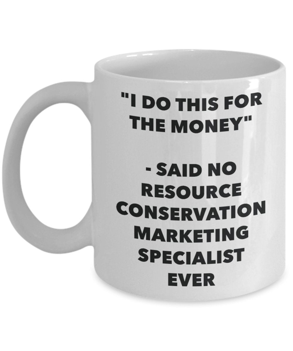 "I Do This for the Money" - Said No Resource Conservation Marketing Specialist Ever Mug - Funny Tea Hot Cocoa Coffee Cup - Novelty Birthday Christmas