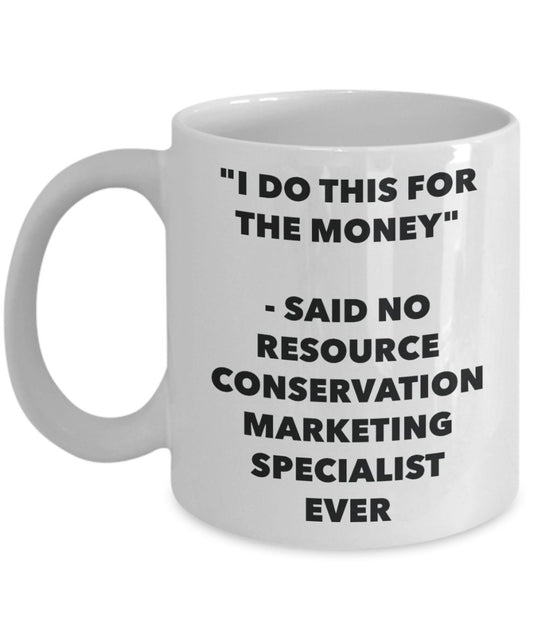 "I Do This for the Money" - Said No Resource Conservation Marketing Specialist Ever Mug - Funny Tea Hot Cocoa Coffee Cup - Novelty Birthday Christmas