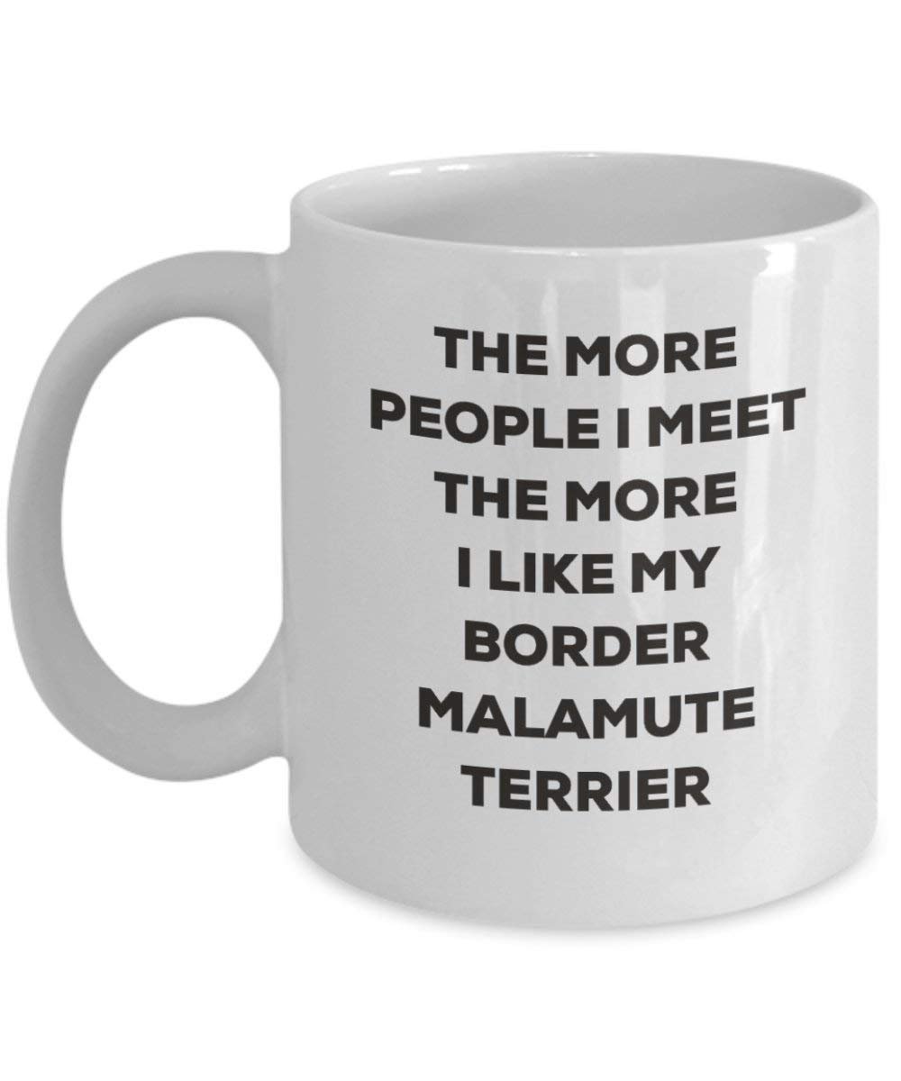 The More People I Meet the More I Like My Border Malamute Terrier Tasse – Funny Coffee Cup – Weihnachten Hund Lover niedlichen Gag Geschenke Idee