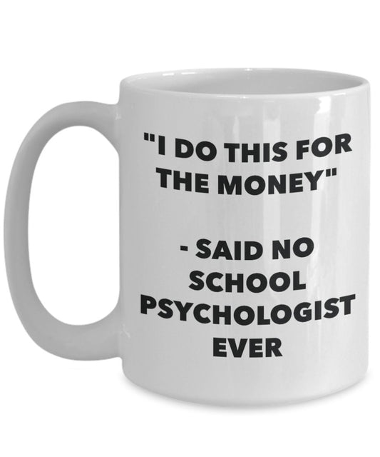 "I Do This for the Money" - Said No School Psychologist Ever Mug - Funny Tea Hot Cocoa Coffee Cup - Novelty Birthday Christmas Anniversary Gag Gifts I
