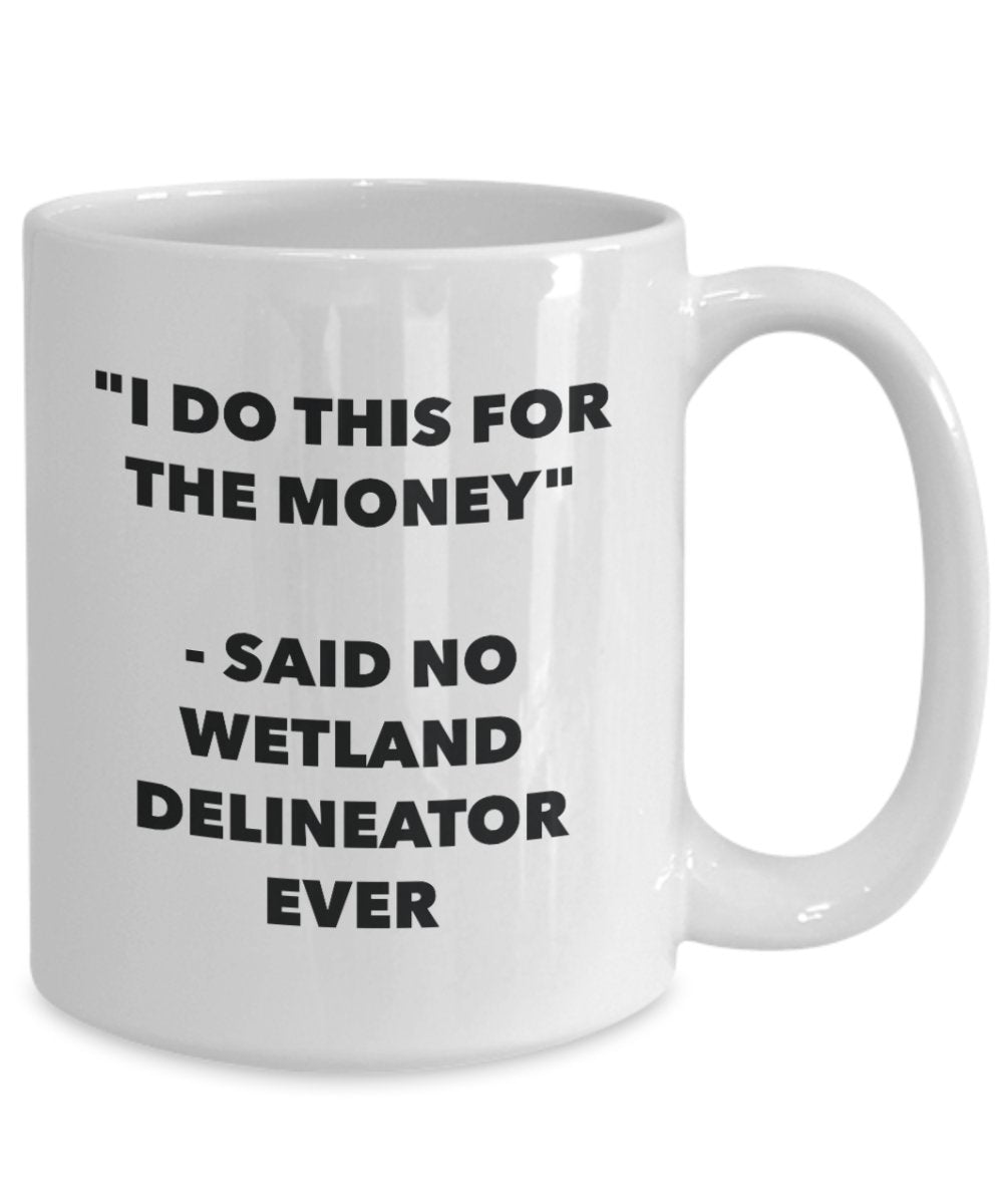 I Do This for the Money - Said No Wetland Delineator Ever Mug - Funny Tea Cocoa Coffee Cup - Birthday Christmas Gag Gifts Idea