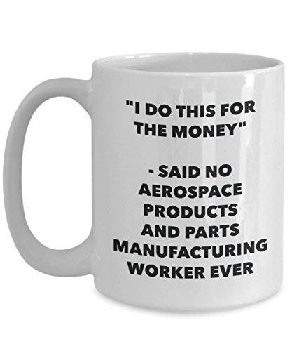 I Do This for The Money - Said No Aerospace Products and Parts Manufacturing Worker Ever Mug - Funny Coffee Cup - Novelty Birthday Christmas Gag Gifts Idea
