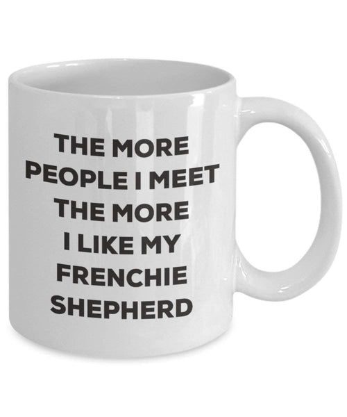 The more people I meet the more I like my Frenchie Shepherd Mug - Funny Coffee Cup - Christmas Dog Lover Cute Gag Gifts Idea