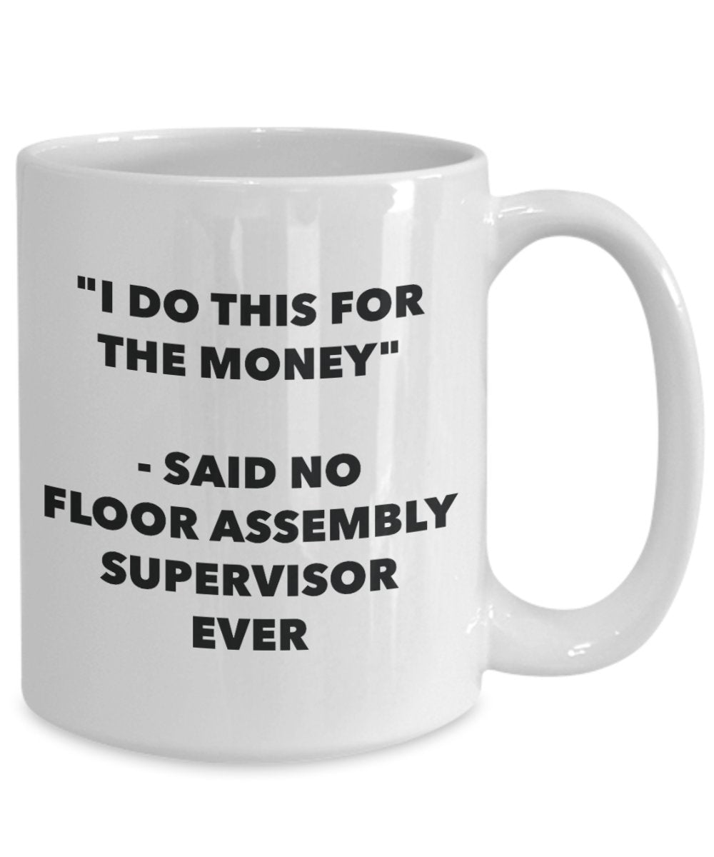 "I Do This for the Money" - Said No Floor Assembly Supervisor Ever Mug - Funny Tea Hot Cocoa Coffee Cup - Novelty Birthday Christmas Anniversary Gag G
