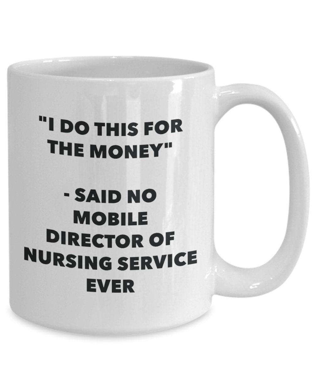 "I Do This for the Money" - Said No Mobile Director Of Nursing Service Ever Mug - Funny Tea Hot Cocoa Coffee Cup - Novelty Birthday Christmas Annivers