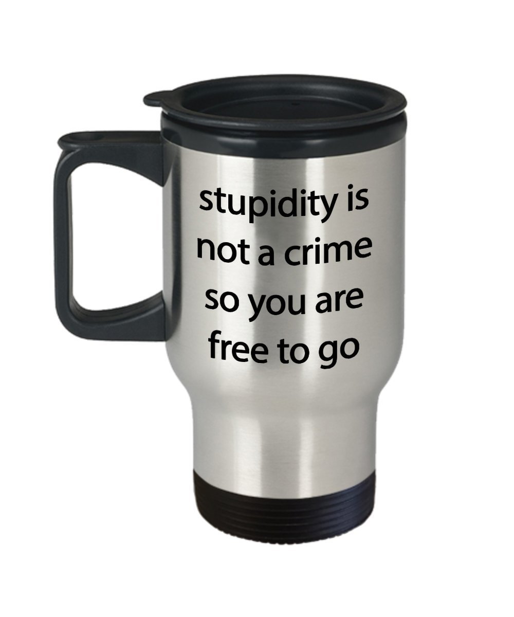 Stupidity is not a Crime Travel Mug - Funny Stupid Coffee Insulated Tumbler - Tea Hot Cocoa - Novelty Birthday Gift Idea