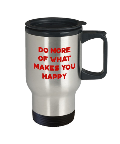Do More of What Makes You Happy Travel Mug - Funny Tea Hot Cocoa Coffee Insulated Tumbler - Novelty Birthday Christmas Anniversary Gag Gifts Idea