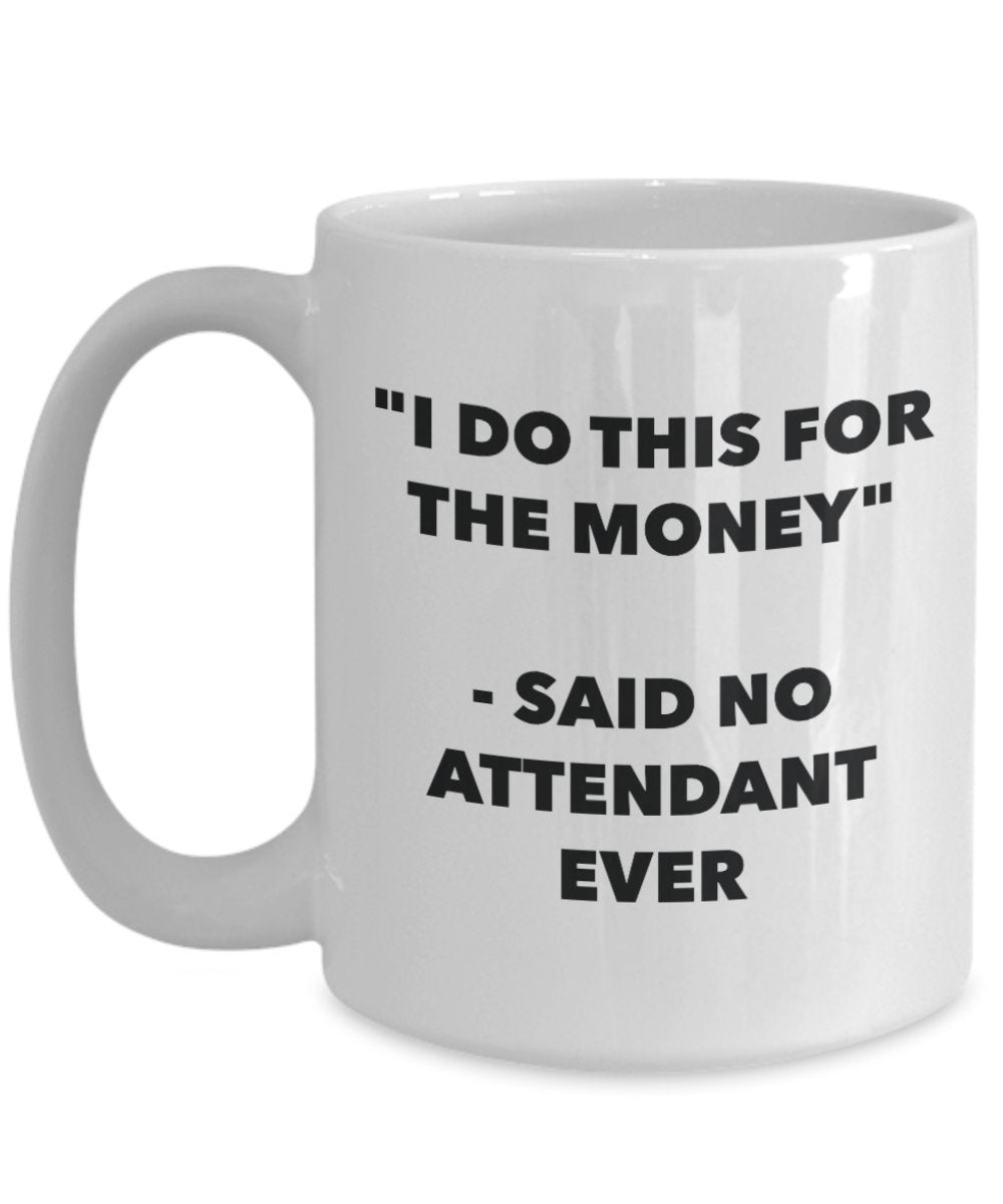 "I Do This for the Money" - Said No Attendant Ever Mug - Funny Tea Hot Cocoa Coffee Cup - Novelty Birthday Christmas Anniversary Gag Gifts Idea