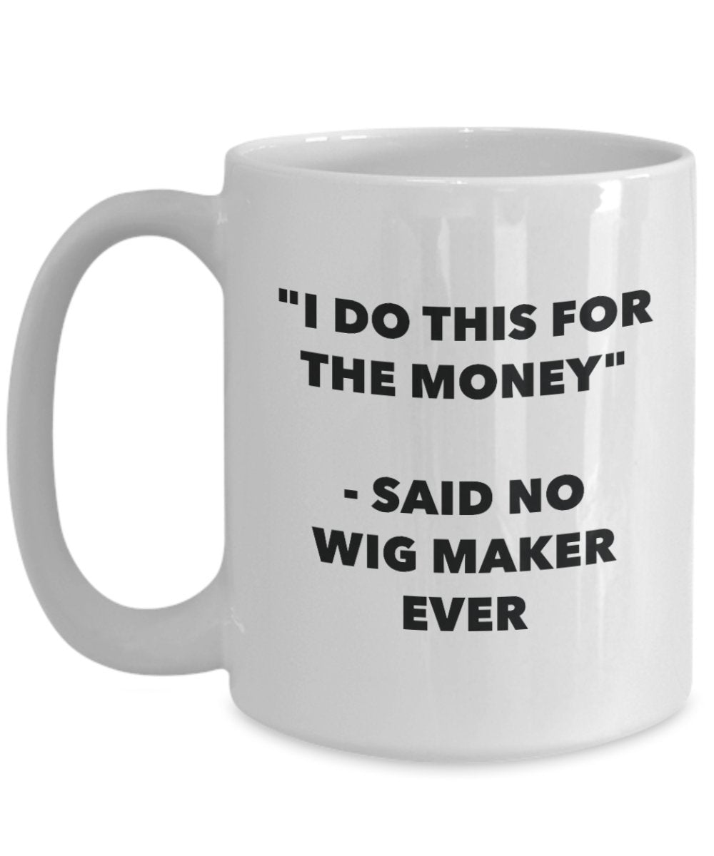 I Do This for the Money - Said No Wigmaker Ever Mug - Funny Tea Cocoa Coffee Cup - Birthday Christmas Gag Gifts Idea