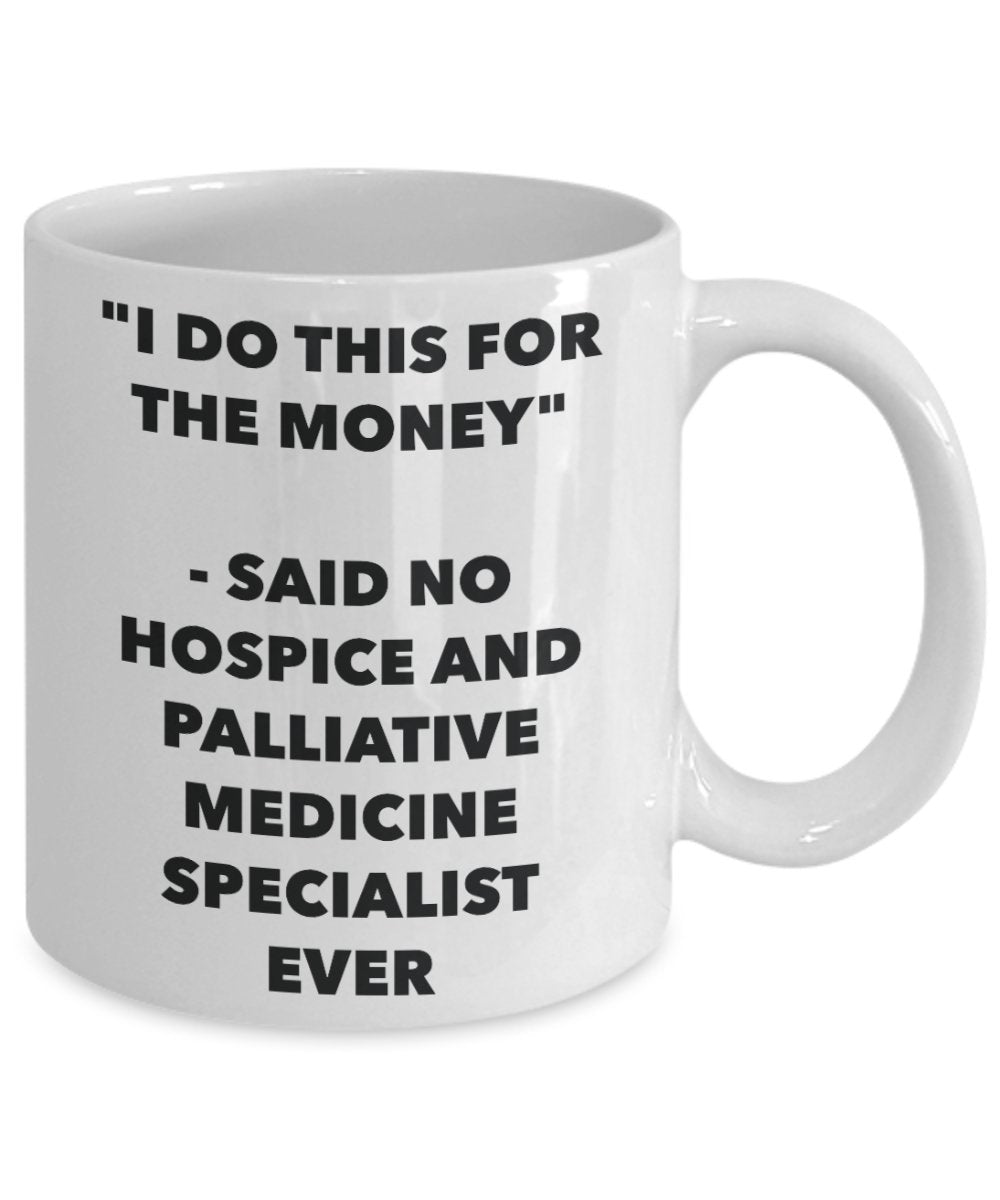 "I Do This for the Money" - Said No Hospice And Palliative Medicine Specialist Ever Mug - Funny Tea Hot Cocoa Coffee Cup - Novelty Birthday Christmas