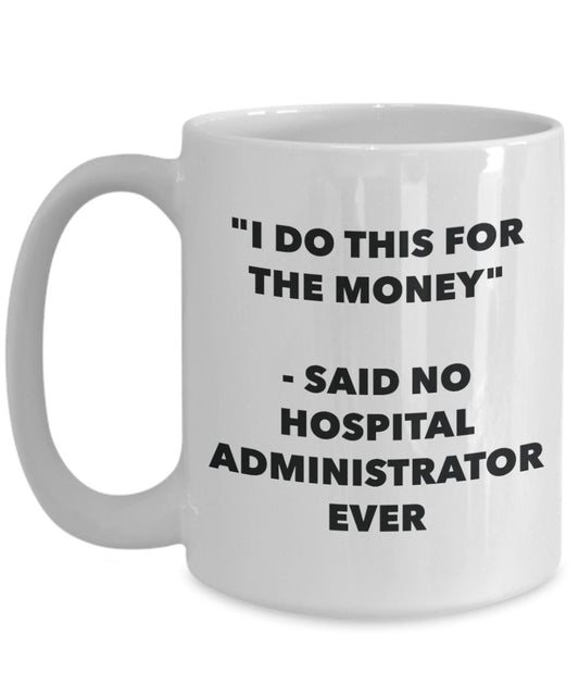 "I Do This for the Money" - Said No Hospital Administrator Ever Mug - Funny Tea Hot Cocoa Coffee Cup - Novelty Birthday Christmas Anniversary Gag Gift