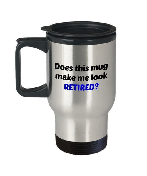 Does This Mug Make Me Look Retired Travel Mug – Funny Retirement Gift - Tea Hot Cocoa Insulated Tumbler - Novelty Birthday Christmas Anniversary Gag G