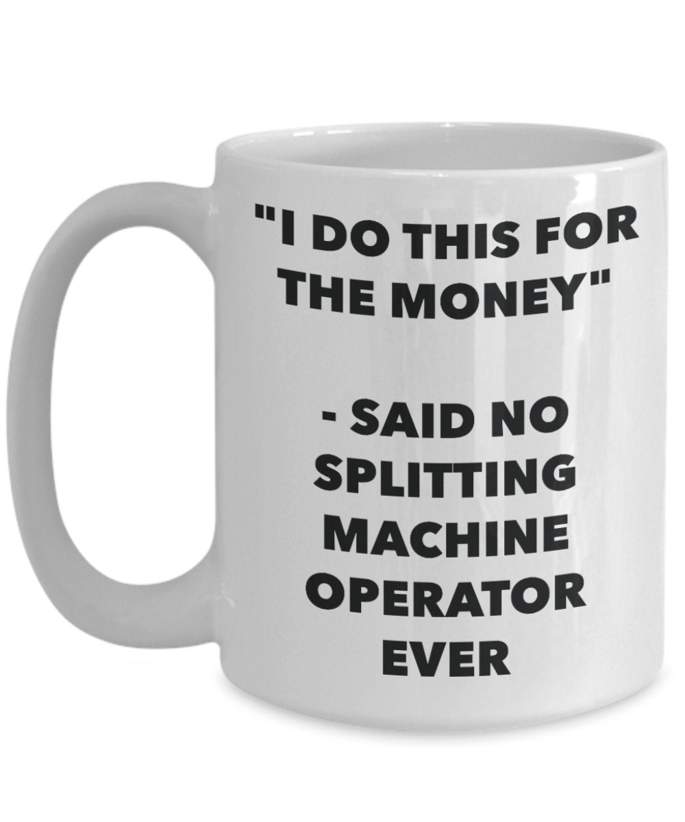 "I Do This for the Money" - Said No Splitting Machine Operator Ever Mug - Funny Tea Hot Cocoa Coffee Cup - Novelty Birthday Christmas Anniversary Gag