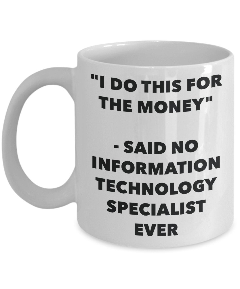 "I Do This for the Money" - Said No Information Technology Specialist Ever Mug - Funny Tea Hot Cocoa Coffee Cup - Novelty Birthday Christmas Anniversa