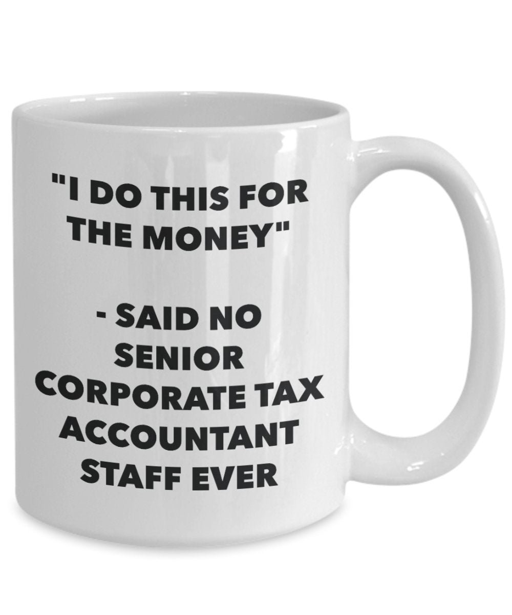 "I Do This for the Money" - Said No Senior Corporate Tax Accountant Staff Ever Mug - Funny Tea Hot Cocoa Coffee Cup - Novelty Birthday Christmas Anniv