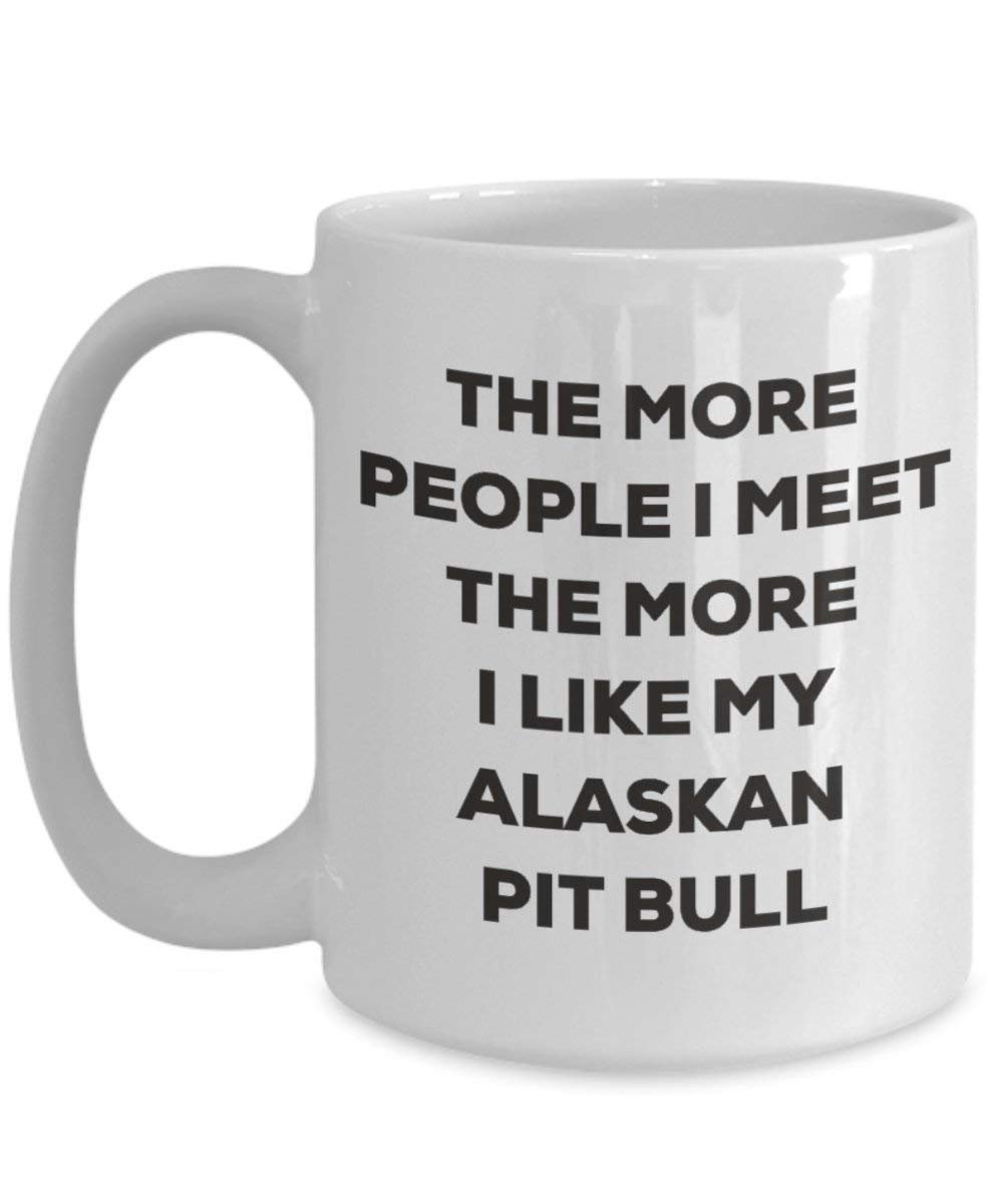 The More People I Meet the More I Like My Alaskan Pit Bull Tasse – Funny Coffee Cup – Weihnachten Hund Lover niedlichen Gag Geschenke Idee