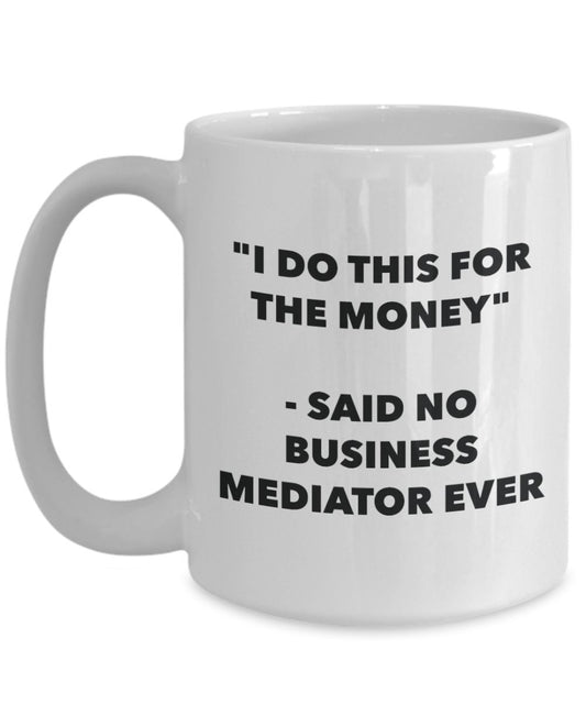 "I Do This for the Money" - Said No Business Mediator Ever Mug - Funny Tea Hot Cocoa Coffee Cup - Novelty Birthday Christmas Anniversary Gag Gifts Ide
