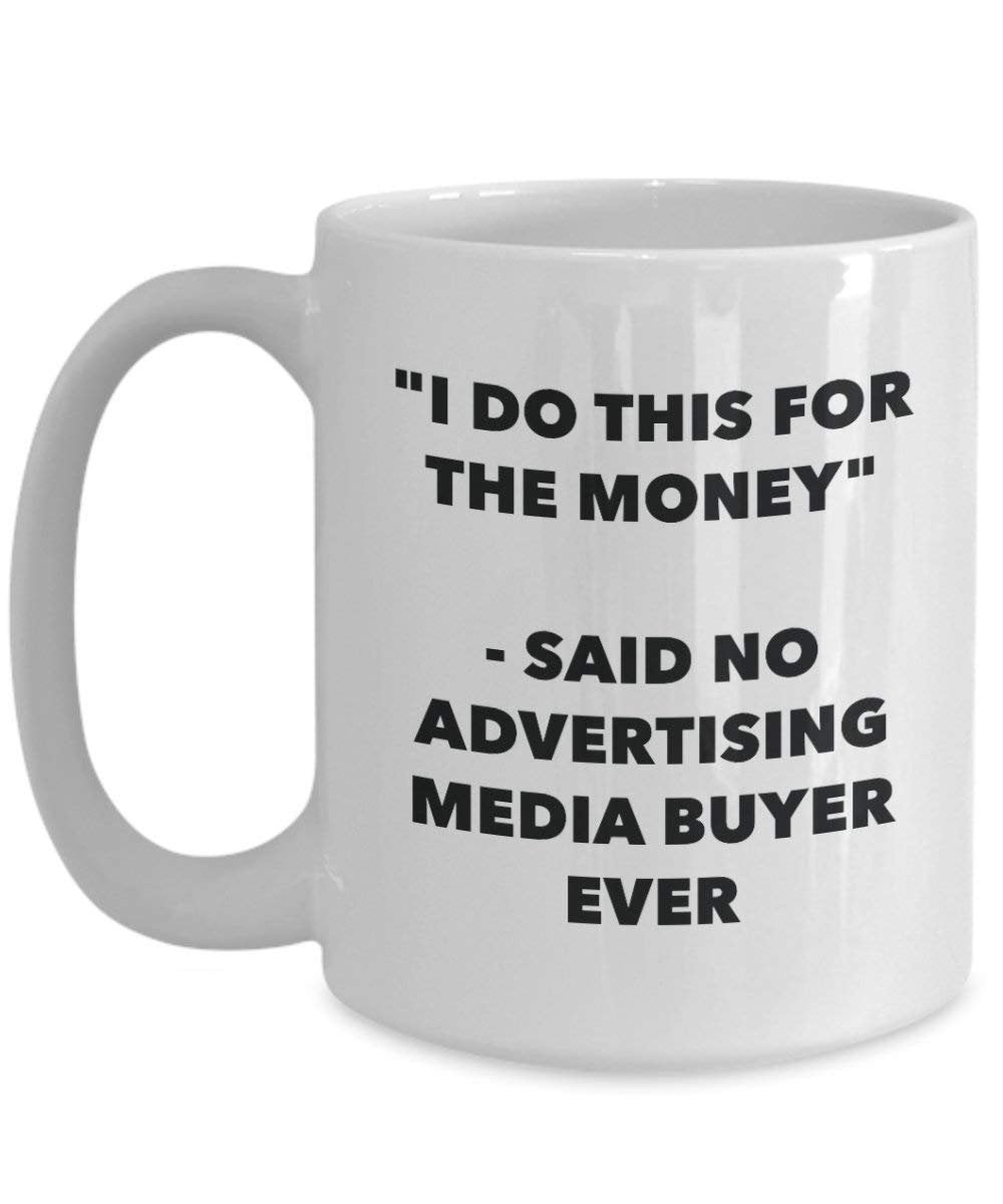 I Do This for the Money - Said No Advertising Media Buyer Ever Mug - Funny Coffee Cup - Novelty Birthday Christmas Gag Gifts Idea