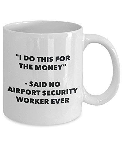 I Do This for The Money - Said No Airport Security Worker Ever Mug - Funny Coffee Cup - Novelty Birthday Christmas Gag Gifts Idea