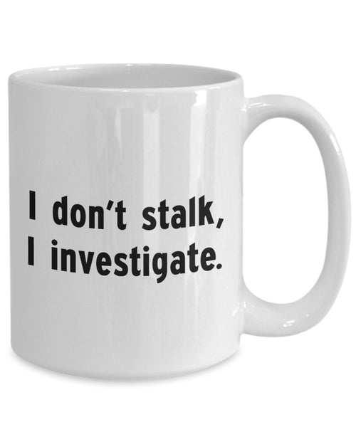 I Don't Stalk I Investigate Mug - Funny Coffee Cup - Novelty Birthday Gift Idea