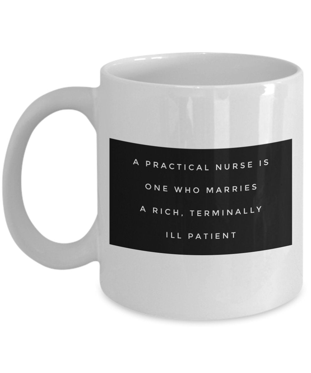 Funny Nurse Mug - A practical Nurse is one Who Marries a Rich Terminally Ill Patient-Gifts For Nurse