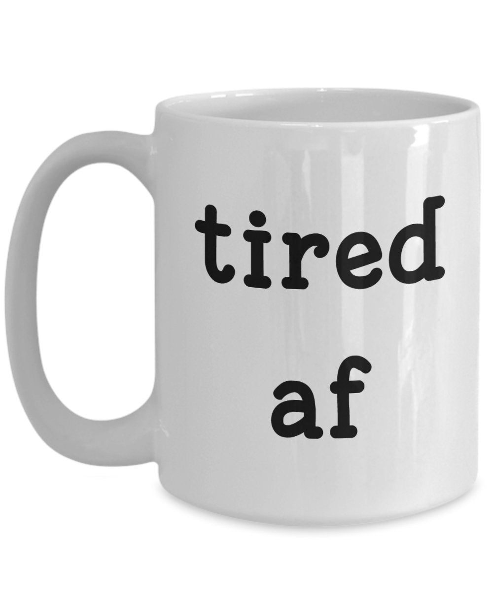 Tired af Mug - Funny Tea Hot Cocoa Coffee Cup - Novelty Birthday Gift Idea