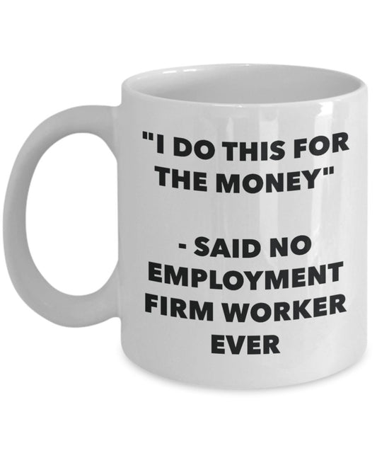 "I Do This for the Money" - Said No Employment Firm Worker Ever Mug - Funny Tea Hot Cocoa Coffee Cup - Novelty Birthday Christmas Anniversary Gag Gift
