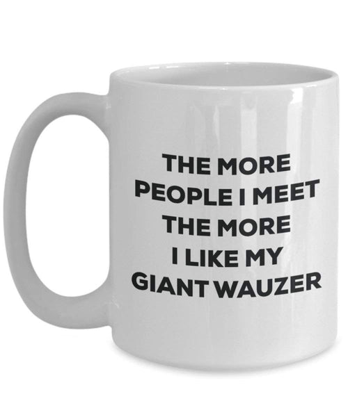 The more people I meet the more I like my Giant Wauzer Mug - Funny Coffee Cup - Christmas Dog Lover Cute Gag Gifts Idea