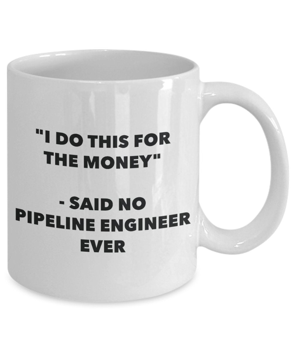 "I Do This for the Money" - Said No Pipeline Engineer Ever Mug - Funny Tea Hot Cocoa Coffee Cup - Novelty Birthday Christmas Anniversary Gag Gifts Ide