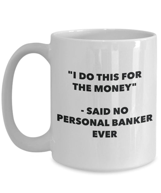 "I Do This for the Money" - Said No Personal Banker Ever Mug - Funny Tea Hot Cocoa Coffee Cup - Novelty Birthday Christmas Anniversary Gag Gifts Idea