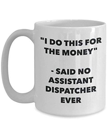 I Do This for The Money - Said No Assistant Dispatcher Ever Mug - Funny Coffee Cup - Novelty Birthday Christmas Gag Gifts Idea